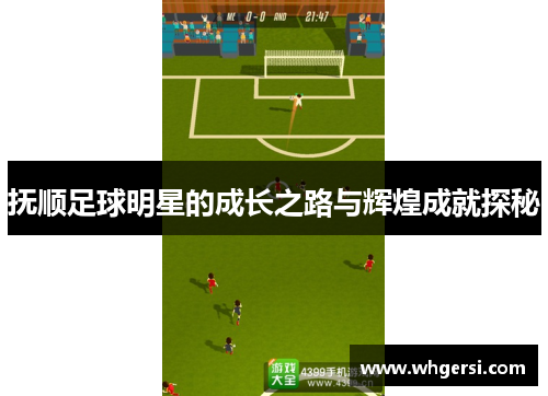 抚顺足球明星的成长之路与辉煌成就探秘
