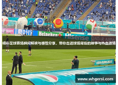 精彩足球赛场瞬间解读与感悟分享，带你走进球场背后的故事与热血激情