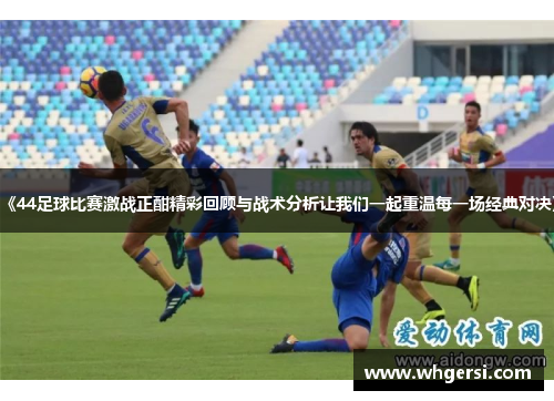 《44足球比赛激战正酣精彩回顾与战术分析让我们一起重温每一场经典对决》