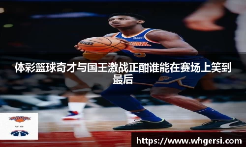 ng28南宫体彩篮球奇才与国王激战正酣谁能在赛场上笑到最后