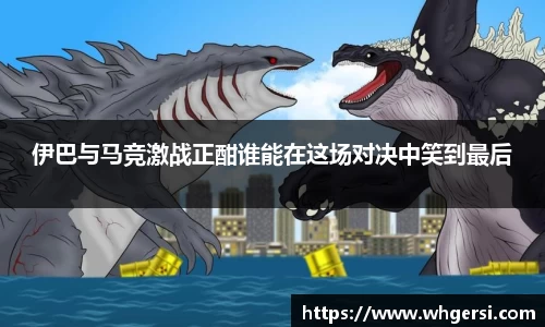 ng28南宫伊巴与马竞激战正酣谁能在这场对决中笑到最后